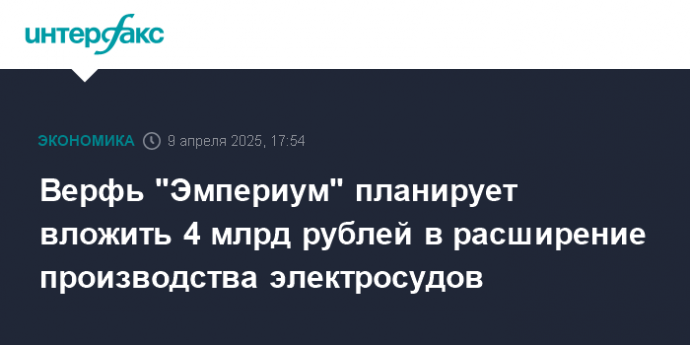 Верфь "Эмпериум" планирует вложить 4 млрд рублей в расширение производства электросудов