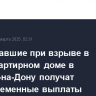 Пострадавшие при взрыве в многоквартирном доме в Ростове-на-Дону получат единовременные выплаты