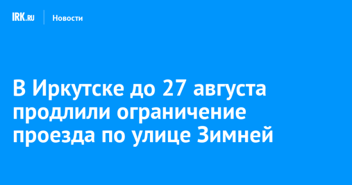 В Иркутске до 27 августа продлили ограничение проезда по улице Зимней