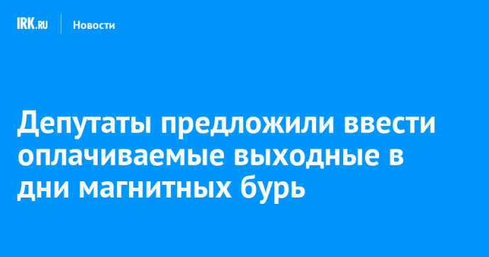 Депутаты предложили ввести оплачиваемые выходные в дни магнитных бурь