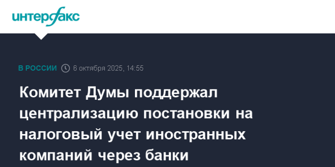 Комитет Думы поддержал централизацию постановки на налоговый учет иностранных компаний через банки
