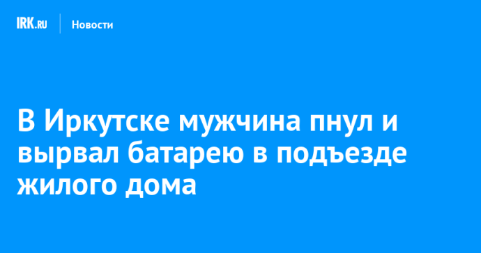 В Иркутске мужчина пнул и вырвал батарею в подъезде жилого дома В Иркутске мужчина пнул и вырвал батарею в подъезде жилого дома