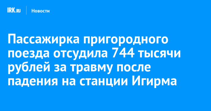 Пассажирка пригородного поезда отсудила 744 тысячи рублей за травму после падения на станции Игирма