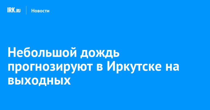 Небольшой дождь прогнозируют в Иркутске на выходных