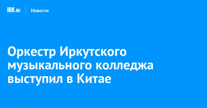 Оркестр Иркутского музыкального колледжа выступил в Китае