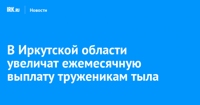 В Иркутской области увеличат ежемесячную выплату труженикам тыла