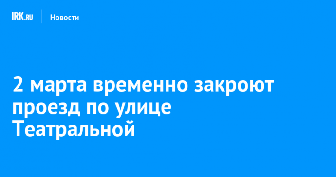 2 марта временно закроют проезд по улице Театральной