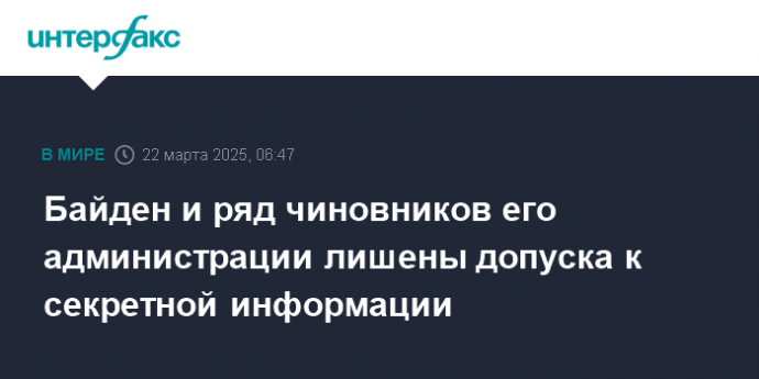Байден и ряд чиновников его администрации лишены допуска к секретной информации