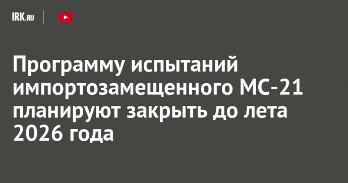 Программу испытаний импортозамещенного МС-21 планируют закрыть до лета 2026 года
