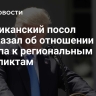Американский посол рассказал об отношении Трампа к региональным конфликтам