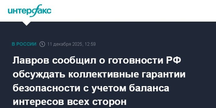 Лавров сообщил о готовности РФ обсуждать коллективные гарантии безопасности с учетом баланса интересов всех сторон Лавров сообщил о готовности РФ обсуждать коллективные гарантии безопасности с учетом баланса интересов всех сторон