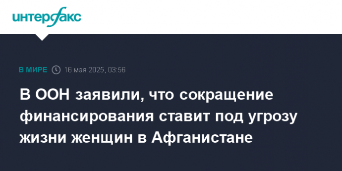 В ООН заявили, что сокращение финансирования ставит под угрозу жизни женщин в Афганистане В ООН заявили, что сокращение финансирования ставит под угрозу жизни женщин в Афганистане