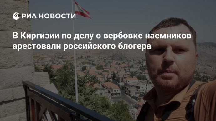 В Киргизии по делу о вербовке наемников арестовали российского блогера