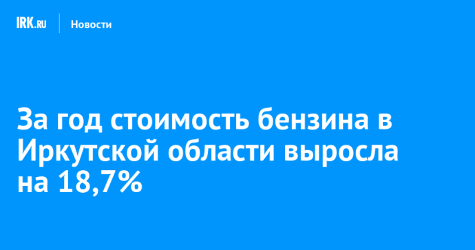 За год стоимость бензина в Иркутской области выросла на 18,7% За год стоимость бензина в Иркутской области выросла на 18,7%