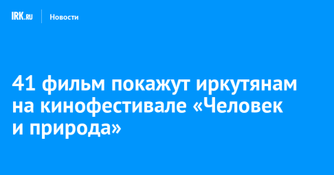 41 фильм покажут иркутянам на кинофестивале «Человек и природа»
