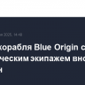 Запуск корабля Blue Origin с коммерческим экипажем вновь отменен