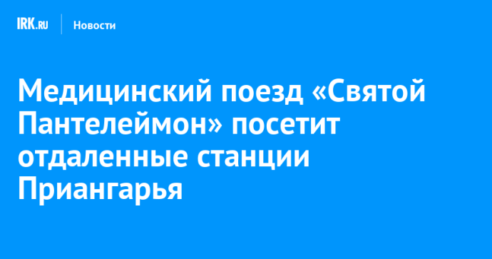 Медицинский поезд «Святой Пантелеймон» посетит отдаленные станции Приангарья Медицинский поезд «Святой Пантелеймон» посетит отдаленные станции Приангарья