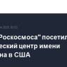 Глава "Роскосмоса" посетил Космический центр имени Джонсона в США