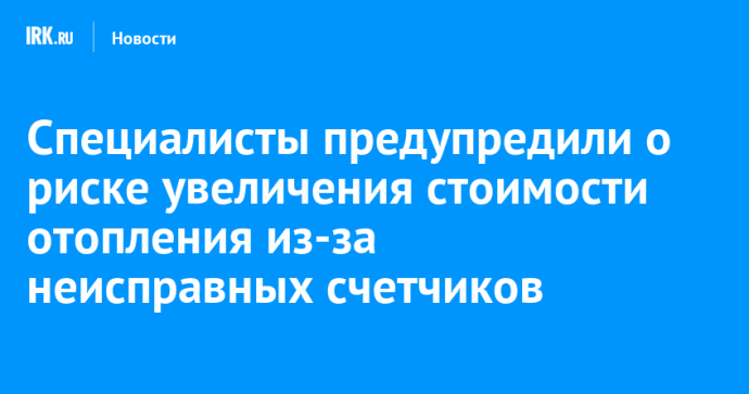 Специалисты предупредили о риске увеличения стоимости отопления из-за неисправных счетчиков
