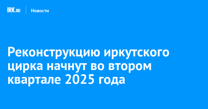 Реконструкцию иркутского цирка начнут во втором квартале 2025 года