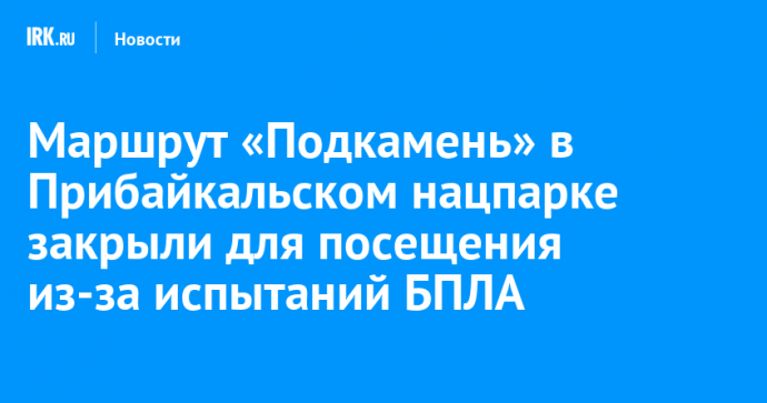 Маршрут «Подкамень» в Прибайкальском нацпарке закрыли для посещения из-за испытаний БПЛА