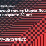 Источник: бывший главный тренер «Зенита» Луческу умер в возрасте 80 лет