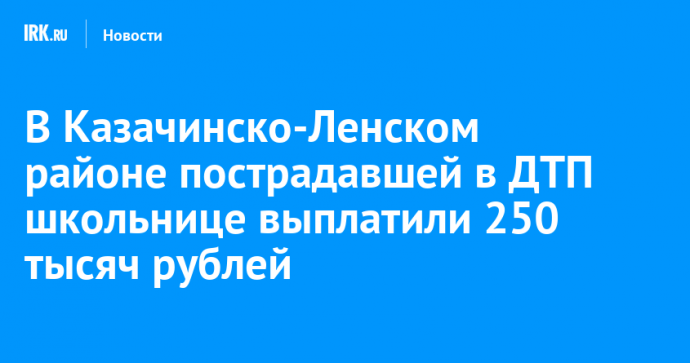 В Казачинско-Ленском районе пострадавшей в ДТП школьнице выплатили 250 тысяч рублей