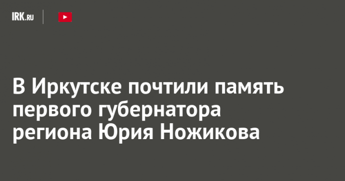 В Иркутске почтили память первого губернатора региона Юрия Ножикова