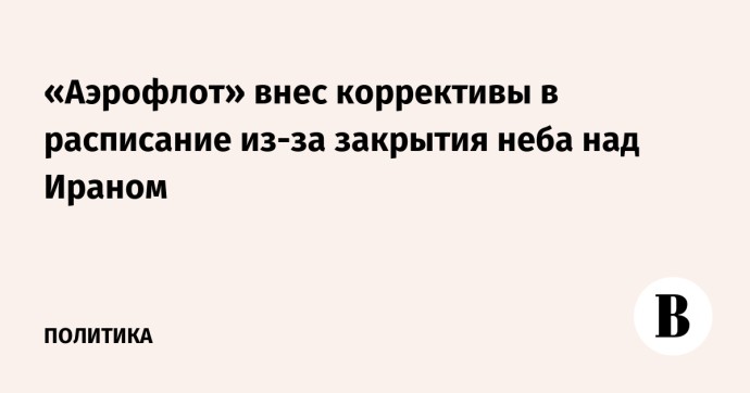 «Аэрофлот» внес коррективы в расписание из-за закрытия неба над Ираном «Аэрофлот» внес коррективы в расписание из-за закрытия неба над Ираном