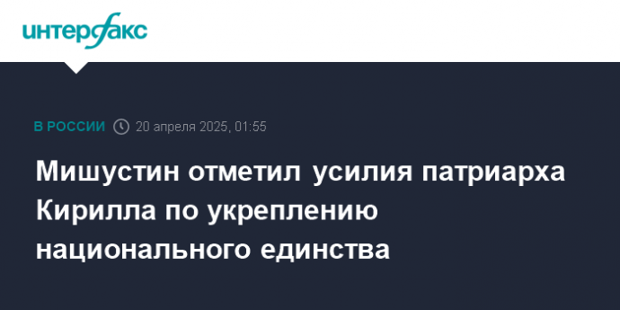 Мишустин отметил усилия патриарха Кирилла по укреплению национального единства