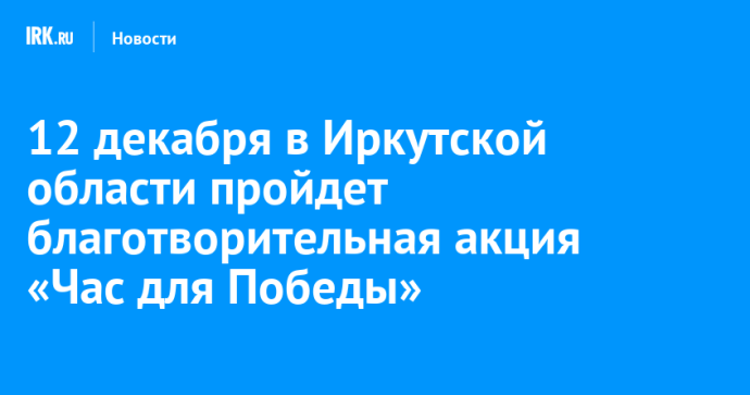 12 декабря в Иркутской области пройдет благотворительная акция «Час для Победы» 12 декабря в Иркутской области пройдет благотворительная акция «Час для Победы»