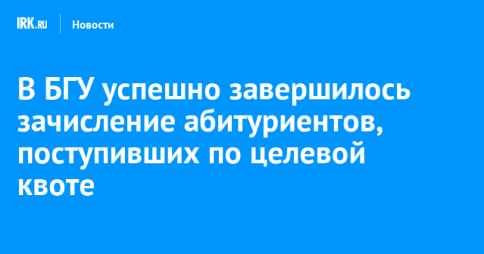 В БГУ успешно завершилось зачисление абитуриентов, поступивших по целевой квоте