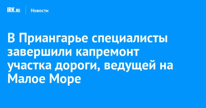 В Приангарье завершили капремонт участка дороги, ведущей на Малое Море В Приангарье завершили капремонт участка дороги, ведущей на Малое Море