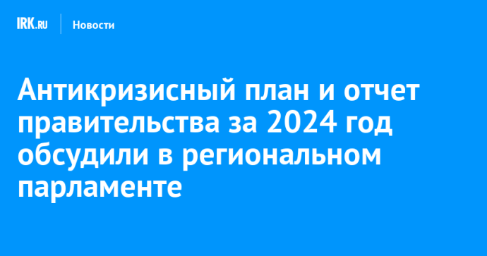 Антикризисный план и отчет правительства за 2024 год обсудили в региональном парламенте