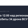 С 8:10 до 12:00 над регионами России сбиты 34 дрона ВСУ