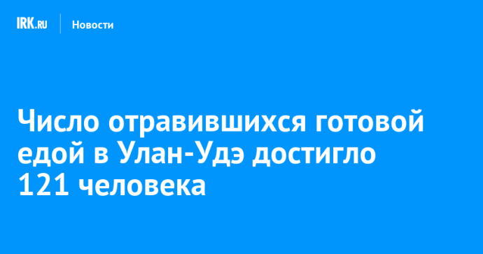 Число отравившихся готовой едой в Улан-Удэ достигло 121 человека