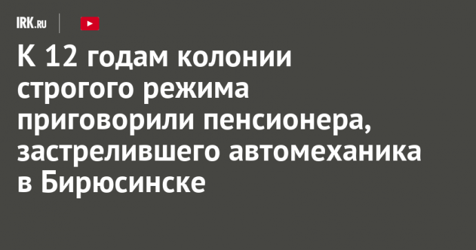 К 12 годам колонии строгого режима приговорили пенсионера, застрелившего автомеханика в Бирюсинске