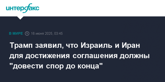 Трамп заявил, что Израиль и Иран для достижения соглашения должны "довести спор до конца"
