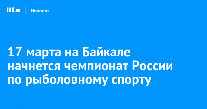 17 марта на Байкале начнется чемпионат России по рыболовному спорту