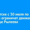 В Иркутске с 30 июля по 23 августа ограничат движение на улице Рылеева