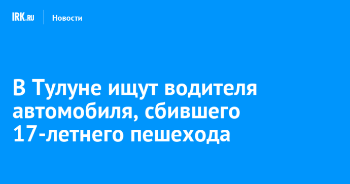В Тулуне ищут водителя автомобиля, сбившего 17-летнего пешехода