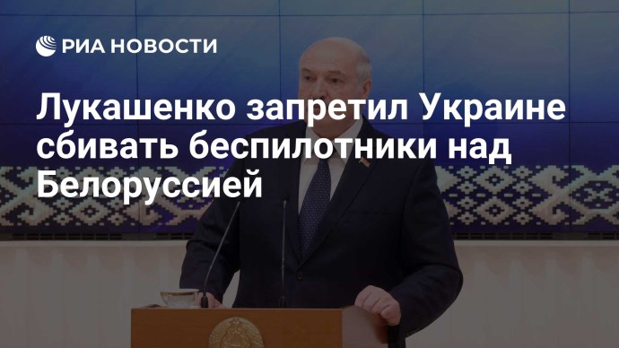 Лукашенко запретил Украине сбивать беспилотники над Белоруссией Лукашенко запретил Украине сбивать беспилотники над Белоруссией