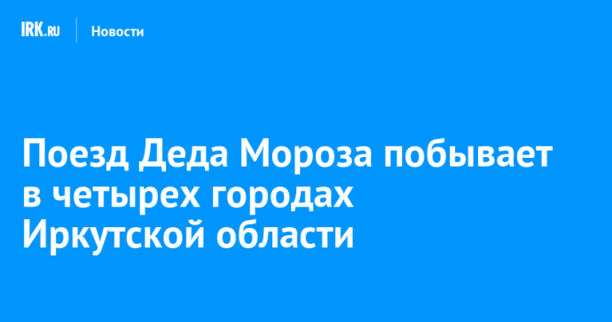 Поезд Деда Мороза побывает в четырех городах Иркутской области Поезд Деда Мороза побывает в четырех городах Иркутской области