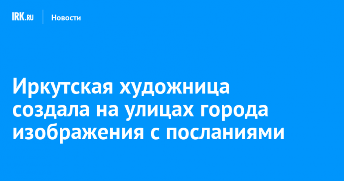 Иркутская художница создала на улицах города изображения с посланиями