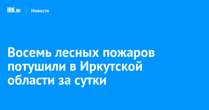 Восемь лесных пожаров потушили в Иркутской области за сутки