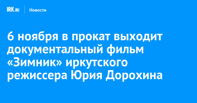 6 ноября в прокат выходит документальный фильм «Зимник» иркутского режиссера Юрия Дорохина 6 ноября в прокат выходит документальный фильм «Зимник» иркутского режиссера Юрия Дорохина
