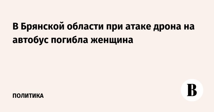 В Брянской области при атаке дрона на автобус погибла женщина В Брянской области при атаке дрона на автобус погибла женщина
