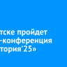 В Иркутске пройдет бизнес-конференция «Траектория’25»