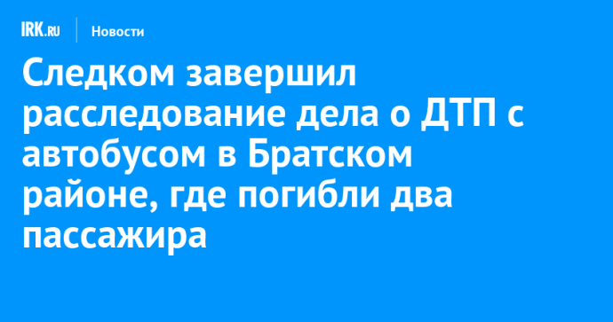 Следком завершил расследование дела о ДТП с автобусом в Братском районе, где погибли два пассажира