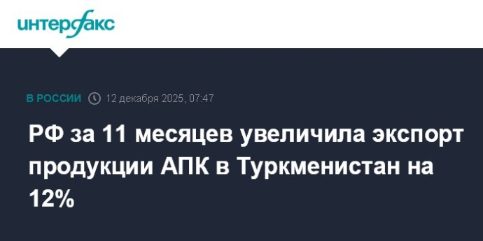 РФ за 11 месяцев увеличила экспорт продукции АПК в Туркменистан на 12%